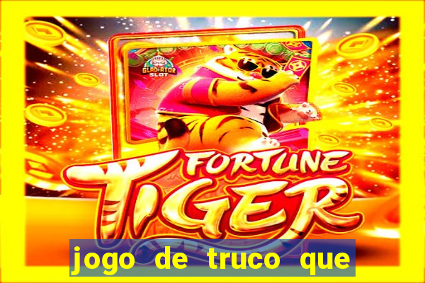 jogo de truco que ganha dinheiro de verdade